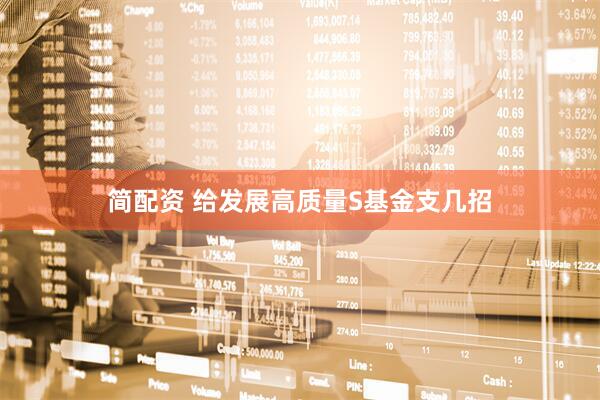 简配资 给发展高质量S基金支几招