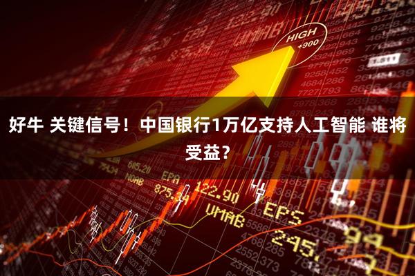 好牛 关键信号！中国银行1万亿支持人工智能 谁将受益？