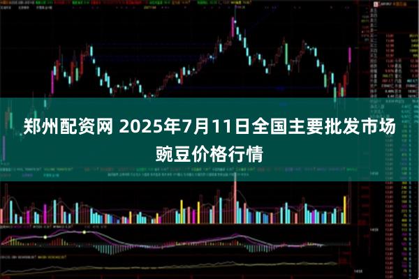 郑州配资网 2025年7月11日全国主要批发市场豌豆价格行情