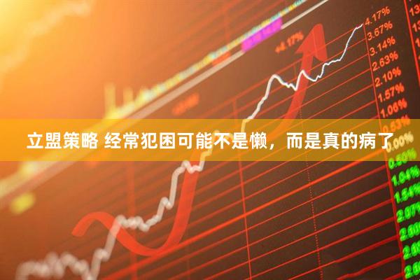 立盟策略 经常犯困可能不是懒，而是真的病了